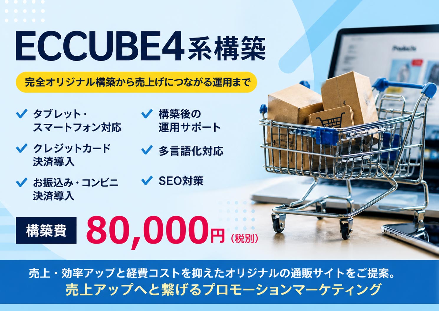 札幌市のECサイト構築・EC-CUBE 4対応プラン。最新バージョンのEC-CUBE 4を活用したオリジナルショッピングサイト構築から、Shopify、楽天市場、Yahoo!ショッピング、カラーミーショップなど各種ECプラットフォームの構築まで幅広く対応しております。少額予算や補助金活用での構築をお考えの企業様向けのスモールプランもご用意。商品管理、決済システム導入、配送設定、SEO対策までトータルサポートいたします。アパレル、雑貨、食品、アクセサリー、地方特産品など多様な業種でのEC構築実績がございます。新規開業から既存サイトのリニューアルまで、札幌市のadvoke(アドヴォーク)にお任せください。