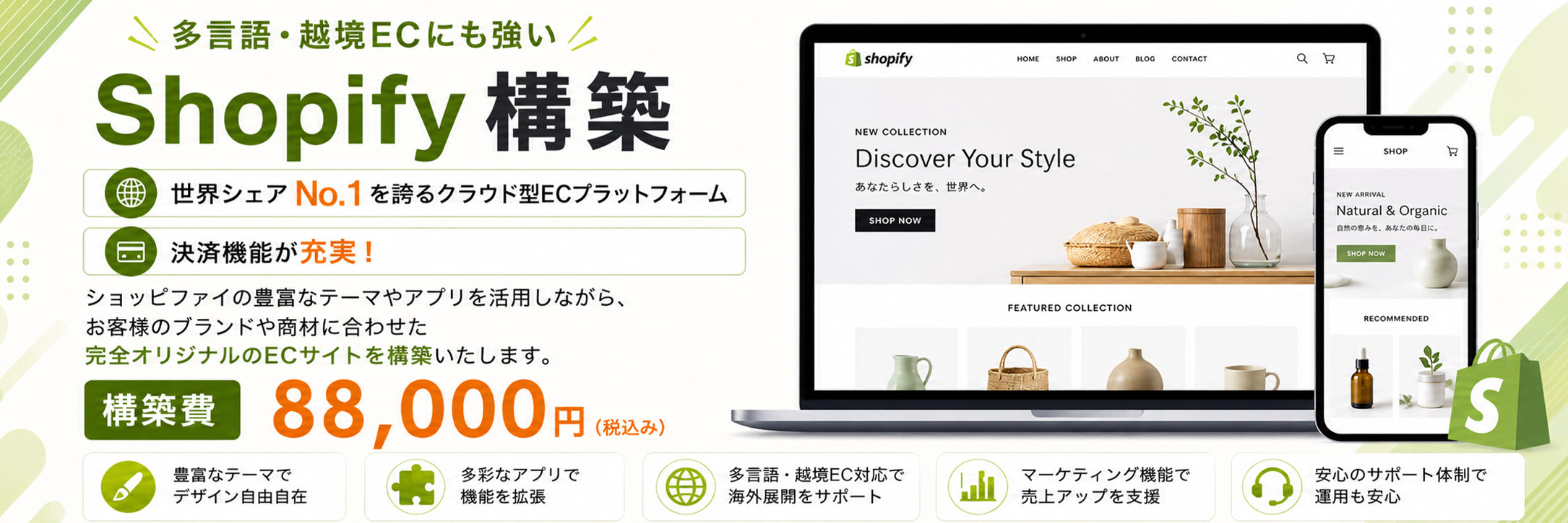 札幌市のShopify構築サービス。世界175カ国以上で導入されているクラウド型ECプラットフォーム「Shopify」を活用したECサイト構築をご提供しております。デザイン性の高いテーマや豊富なアプリ、強力な決済機能、多通貨対応、自動翻訳、SEO対策まで標準で備わっており、越境ECや海外向け販売にも最適です。advokeでは、Shopifyのテーマカスタマイズ、商品登録、決済設定、配送設定、ドメイン設定、SEO最適化、アクセス解析の導入まで一貫してサポートいたします。アパレル、コスメ、食品、雑貨、アクセサリーなど業種に合わせたデザインと機能で、売上向上につながるオンラインショップを構築いたします。