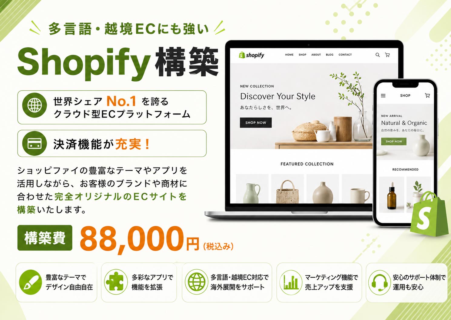 札幌市のShopify構築サービス。世界175カ国以上で導入されているクラウド型ECプラットフォーム「Shopify」を活用したECサイト構築をご提供しております。デザイン性の高いテーマや豊富なアプリ、強力な決済機能、多通貨対応、自動翻訳、SEO対策まで標準で備わっており、越境ECや海外向け販売にも最適です。advokeでは、Shopifyのテーマカスタマイズ、商品登録、決済設定、配送設定、ドメイン設定、SEO最適化、アクセス解析の導入まで一貫してサポートいたします。アパレル、コスメ、食品、雑貨、アクセサリーなど業種に合わせたデザインと機能で、売上向上につながるオンラインショップを構築いたします。